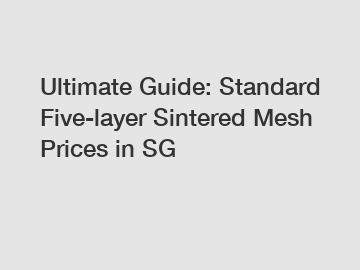 Ultimate Guide: Standard Five-layer Sintered Mesh Prices in SG