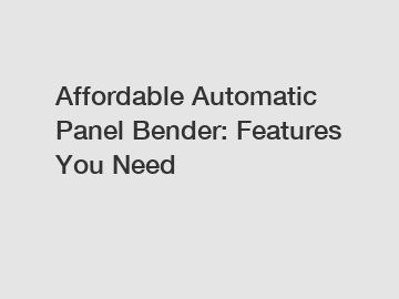 Affordable Automatic Panel Bender: Features You Need