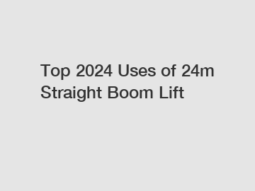 Top 2024 Uses of 24m Straight Boom Lift