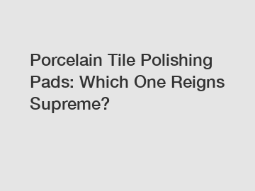 Porcelain Tile Polishing Pads: Which One Reigns Supreme?