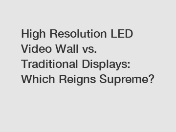High Resolution LED Video Wall vs. Traditional Displays: Which Reigns Supreme?