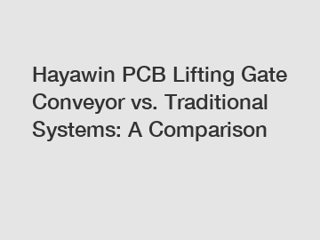 Hayawin PCB Lifting Gate Conveyor vs. Traditional Systems: A Comparison