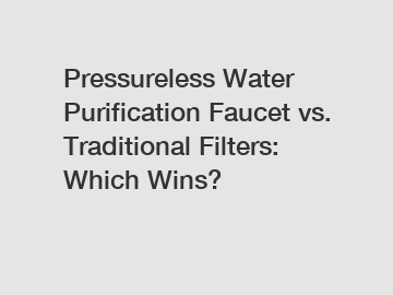 Pressureless Water Purification Faucet vs. Traditional Filters: Which Wins?