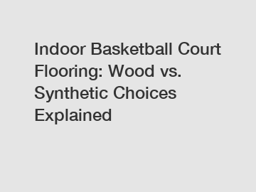 Indoor Basketball Court Flooring: Wood vs. Synthetic Choices Explained