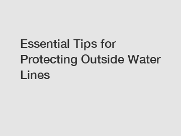 Essential Tips for Protecting Outside Water Lines