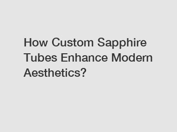 How Custom Sapphire Tubes Enhance Modern Aesthetics?