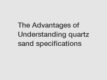 The Advantages of Understanding quartz sand specifications