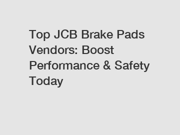 Top JCB Brake Pads Vendors: Boost Performance & Safety Today