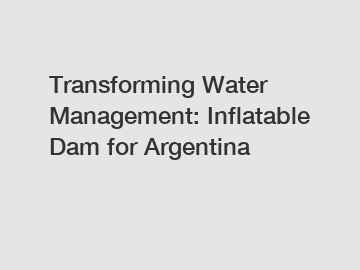 Transforming Water Management: Inflatable Dam for Argentina