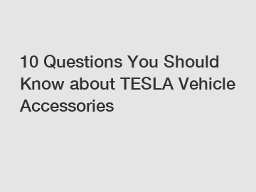 10 Questions You Should Know about TESLA Vehicle Accessories