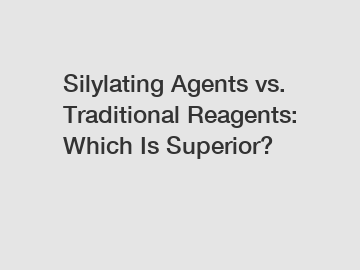 Silylating Agents vs. Traditional Reagents: Which Is Superior?