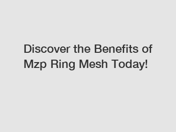 Discover the Benefits of Mzp Ring Mesh Today!