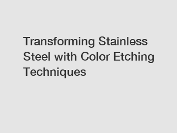 Transforming Stainless Steel with Color Etching Techniques
