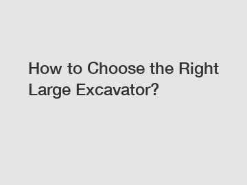 How to Choose the Right Large Excavator?