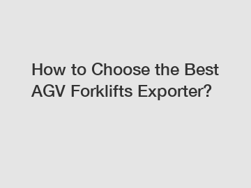 How to Choose the Best AGV Forklifts Exporter?