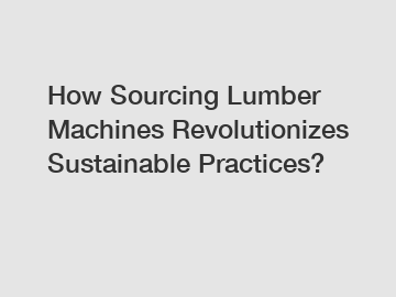 How Sourcing Lumber Machines Revolutionizes Sustainable Practices?