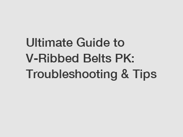 Ultimate Guide to V-Ribbed Belts PK: Troubleshooting & Tips