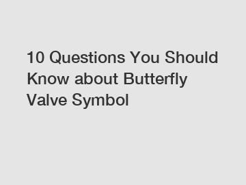 10 Questions You Should Know about Butterfly Valve Symbol