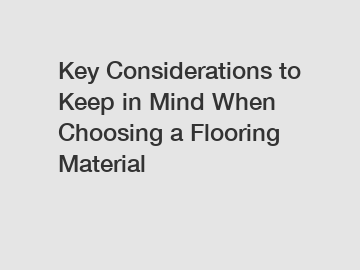 Key Considerations to Keep in Mind When Choosing a Flooring Material