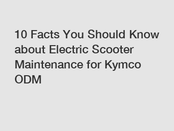 10 Facts You Should Know about Electric Scooter Maintenance for Kymco ODM