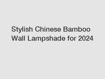 Stylish Chinese Bamboo Wall Lampshade for 2024