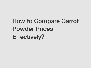 How to Compare Carrot Powder Prices Effectively?