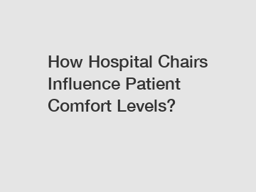 How Hospital Chairs Influence Patient Comfort Levels?