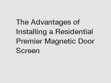 The Advantages of Installing a Residential Premier Magnetic Door Screen
