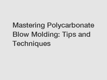 Mastering Polycarbonate Blow Molding: Tips and Techniques