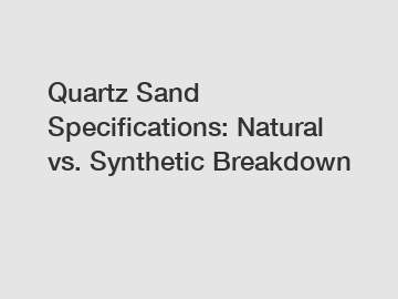 Quartz Sand Specifications: Natural vs. Synthetic Breakdown