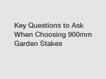 Key Questions to Ask When Choosing 900mm Garden Stakes