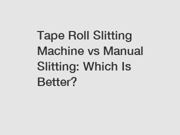 Tape Roll Slitting Machine vs Manual Slitting: Which Is Better?