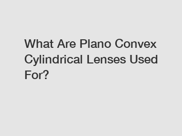 What Are Plano Convex Cylindrical Lenses Used For?