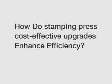 How Do stamping press cost-effective upgrades Enhance Efficiency?