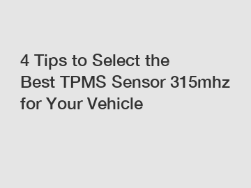 4 Tips to Select the Best TPMS Sensor 315mhz for Your Vehicle