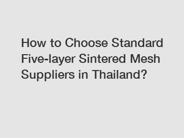 How to Choose Standard Five-layer Sintered Mesh Suppliers in Thailand?