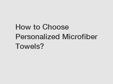How to Choose Personalized Microfiber Towels?