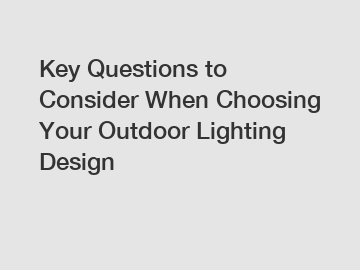 Key Questions to Consider When Choosing Your Outdoor Lighting Design