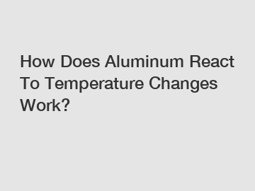 How Does Aluminum React To Temperature Changes Work?