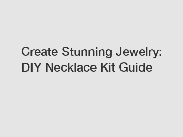 Create Stunning Jewelry: DIY Necklace Kit Guide