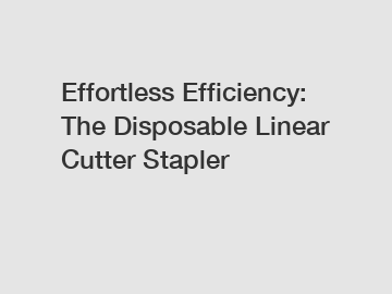 Effortless Efficiency: The Disposable Linear Cutter Stapler