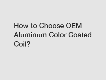 How to Choose OEM Aluminum Color Coated Coil?