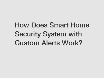 How Does Smart Home Security System with Custom Alerts Work?