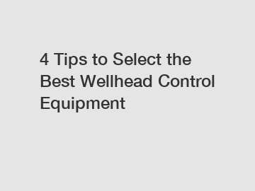 4 Tips to Select the Best Wellhead Control Equipment