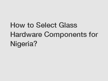 How to Select Glass Hardware Components for Nigeria?