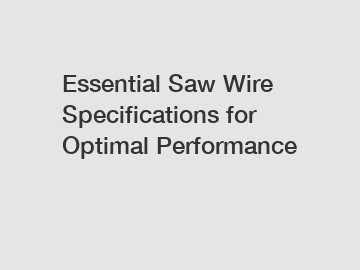 Essential Saw Wire Specifications for Optimal Performance