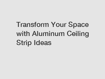 Transform Your Space with Aluminum Ceiling Strip Ideas