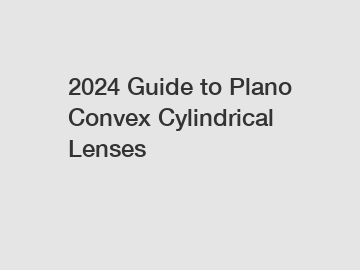 2024 Guide to Plano Convex Cylindrical Lenses