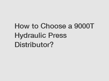 How to Choose a 9000T Hydraulic Press Distributor?