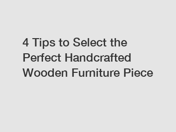 4 Tips to Select the Perfect Handcrafted Wooden Furniture Piece